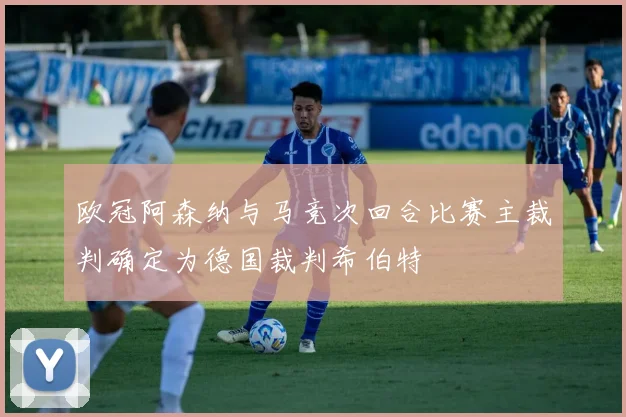欧冠阿森纳与马竞次回合比赛主裁判确定为德国裁判希伯特