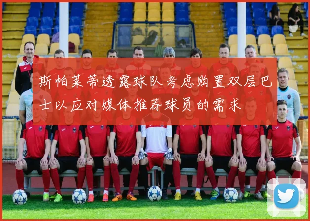 斯帕莱蒂透露球队考虑购置双层巴士以应对媒体推荐球员的需求