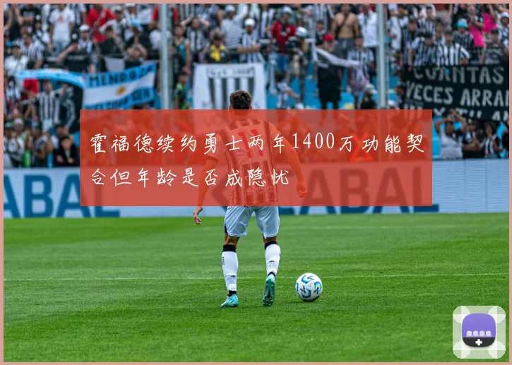 霍福德续约勇士两年1400万功能契合但年龄是否成隐忧