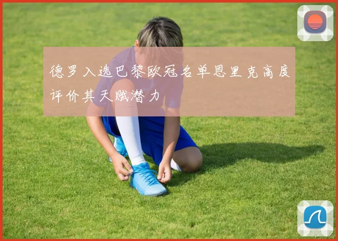 德罗入选巴黎欧冠名单恩里克高度评价其天赋潜力