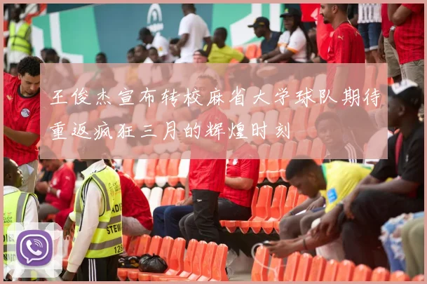 王俊杰宣布转校麻省大学球队期待重返疯狂三月的辉煌时刻