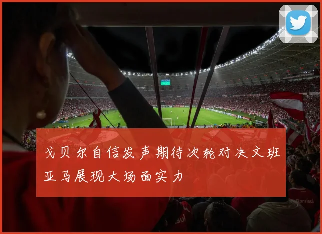 戈贝尔自信发声期待次轮对决文班亚马展现大场面实力