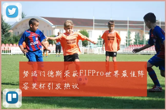 努诺门德斯荣获FIFPro世界最佳阵容奖杯引发热议