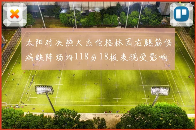 太阳对决热火杰伦格林因右腿筋伤病缺阵场均118分18板表现受影响