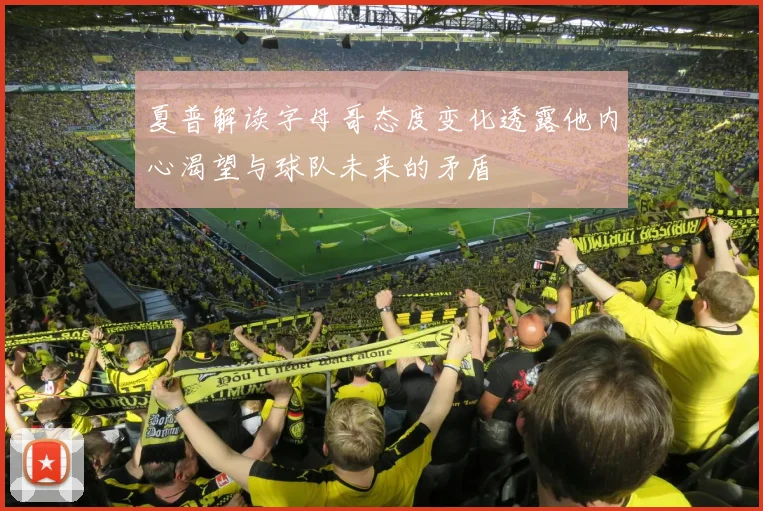 夏普解读字母哥态度变化透露他内心渴望与球队未来的矛盾